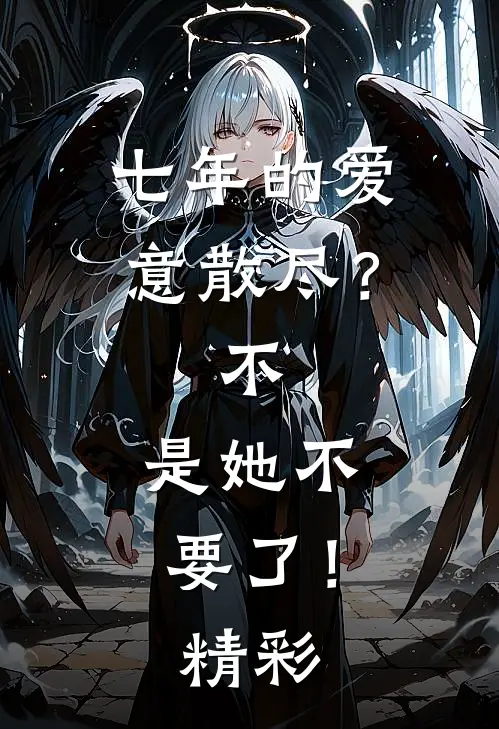 七年的爱意散尽？不，是她不要了！精彩