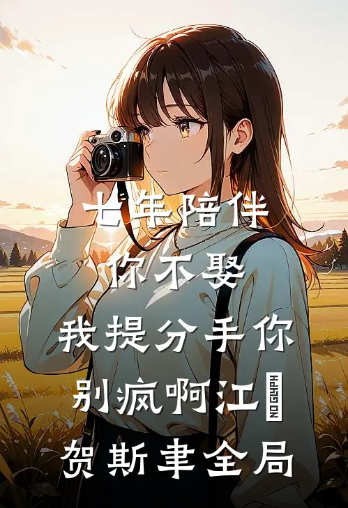 七年陪伴你不娶，我提分手你别疯啊江妧贺斯聿全局