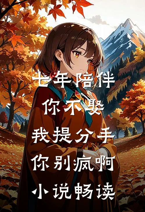 七年陪伴你不娶，我提分手你别疯啊小说畅读