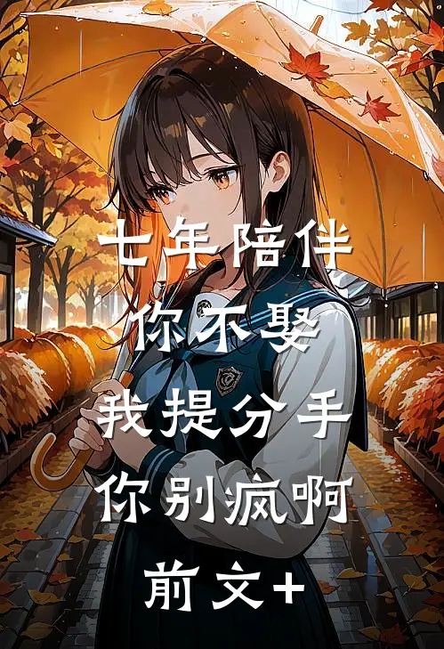 七年陪伴你不娶，我提分手你别疯啊前文+