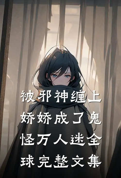 被邪神缠上，娇娇成了鬼怪万人迷全球完整文集
