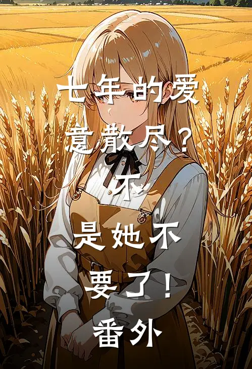 七年的爱意散尽？不，是她不要了！番外