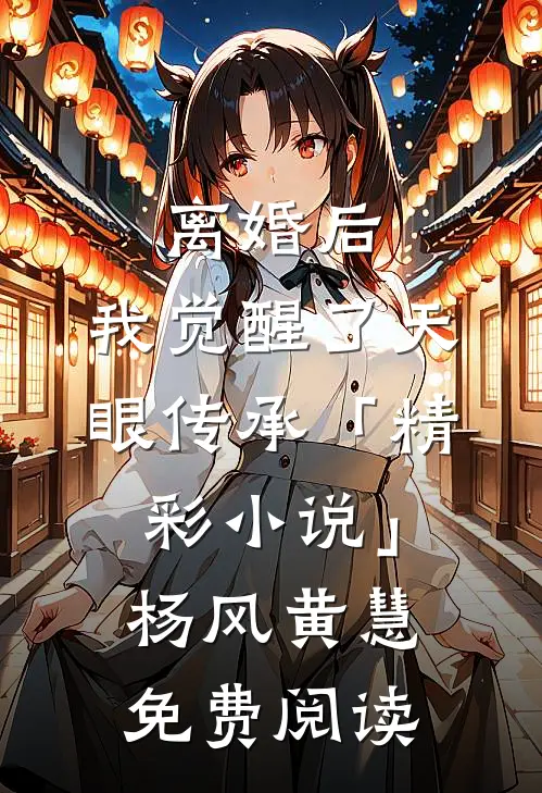 离婚后，我觉醒了天眼传承「精彩小说」杨风黄慧免费阅读
