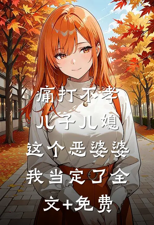 痛打不孝儿子儿媳，这个恶婆婆我当定了全文+免费