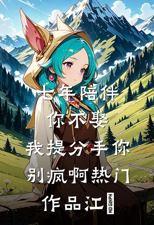 七年陪伴你不娶，我提分手你别疯啊热门作品江妧