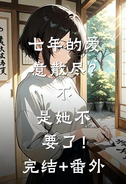 七年的爱意散尽？不，是她不要了！完结+番外