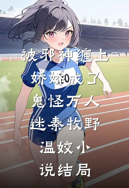 被邪神缠上，娇娇成了鬼怪万人迷秦牧野温姣小说结局