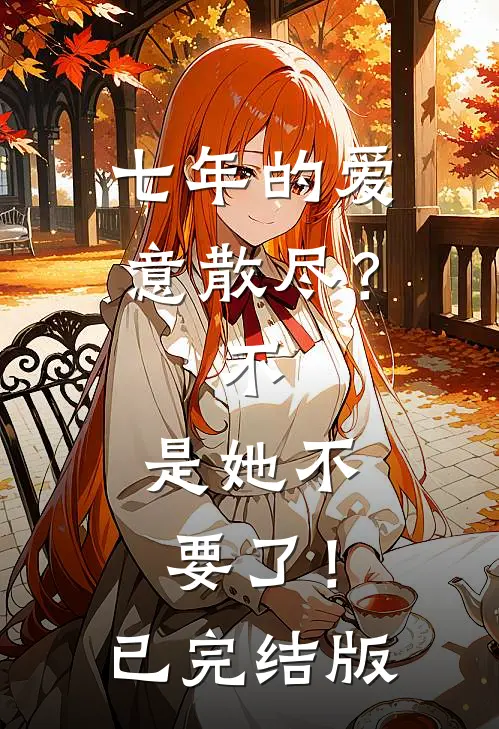 七年的爱意散尽？不，是她不要了！已完结版