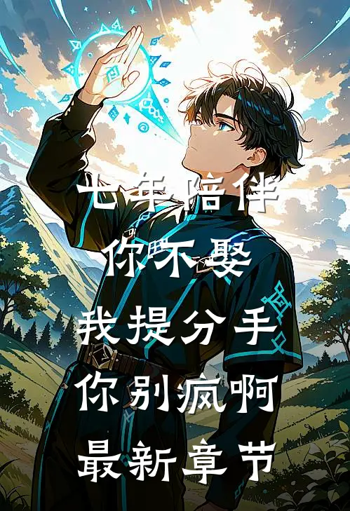 七年陪伴你不娶，我提分手你别疯啊最新章节