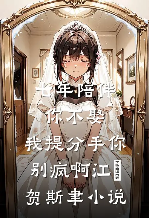 七年陪伴你不娶，我提分手你别疯啊江妧贺斯聿小说