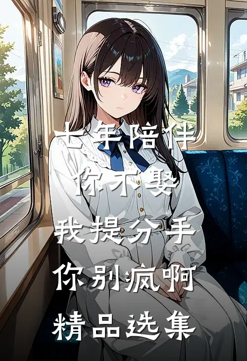 七年陪伴你不娶，我提分手你别疯啊精品选集