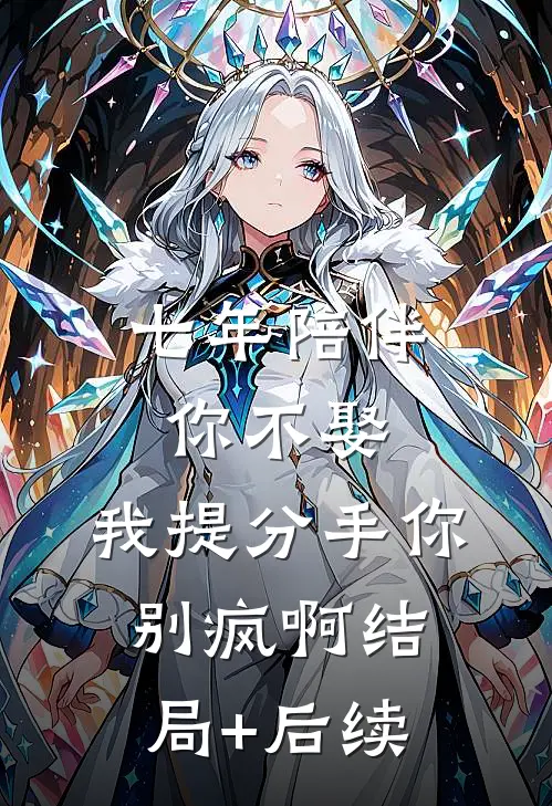 七年陪伴你不娶，我提分手你别疯啊结局+后续