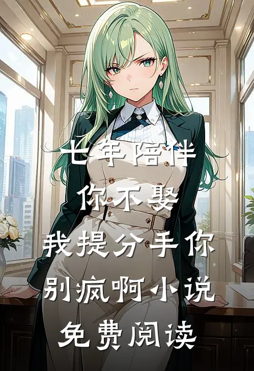 七年陪伴你不娶，我提分手你别疯啊小说免费阅读