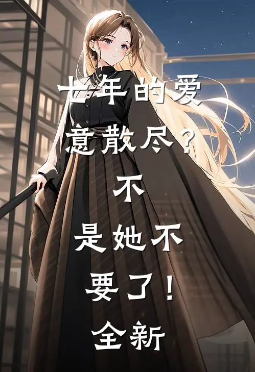 七年的爱意散尽？不，是她不要了！全新
