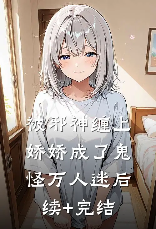 被邪神缠上，娇娇成了鬼怪万人迷后续+完结