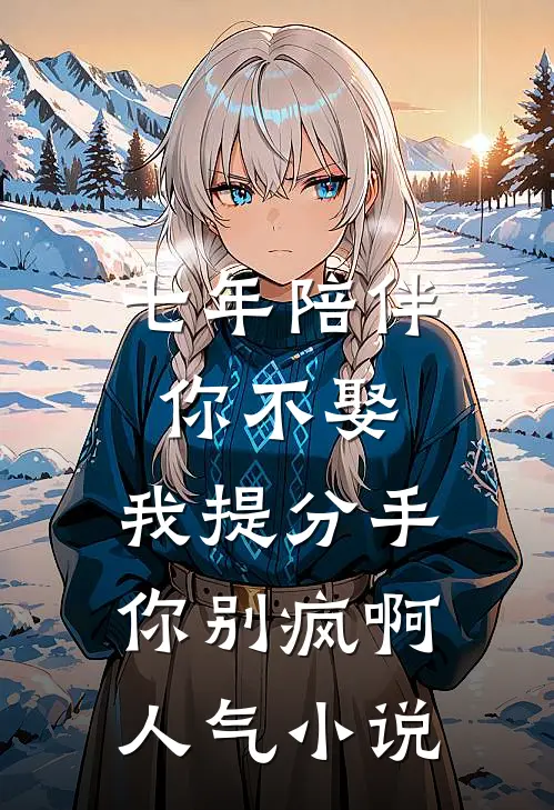 七年陪伴你不娶，我提分手你别疯啊人气小说