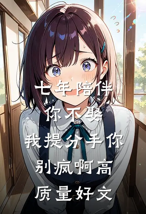 七年陪伴你不娶，我提分手你别疯啊高质量好文