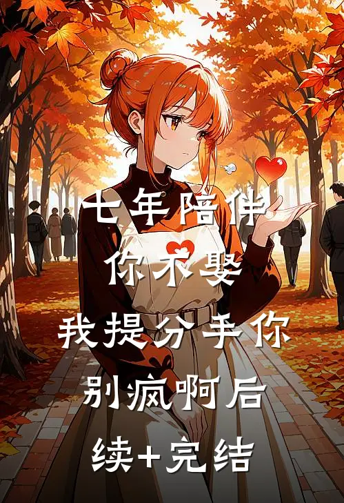 七年陪伴你不娶，我提分手你别疯啊后续+完结