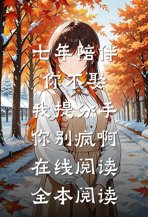 七年陪伴你不娶，我提分手你别疯啊在线阅读全本阅读