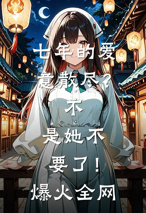 七年的爱意散尽？不，是她不要了！爆火全网