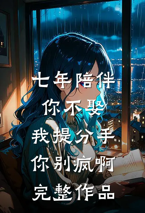 七年陪伴你不娶，我提分手你别疯啊完整作品