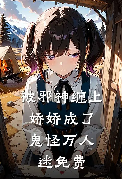 被邪神缠上，娇娇成了鬼怪万人迷免费