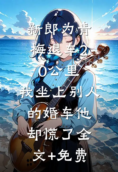 新郎为青梅退车20公里，我坐上别人的婚车他却慌了全文+免费