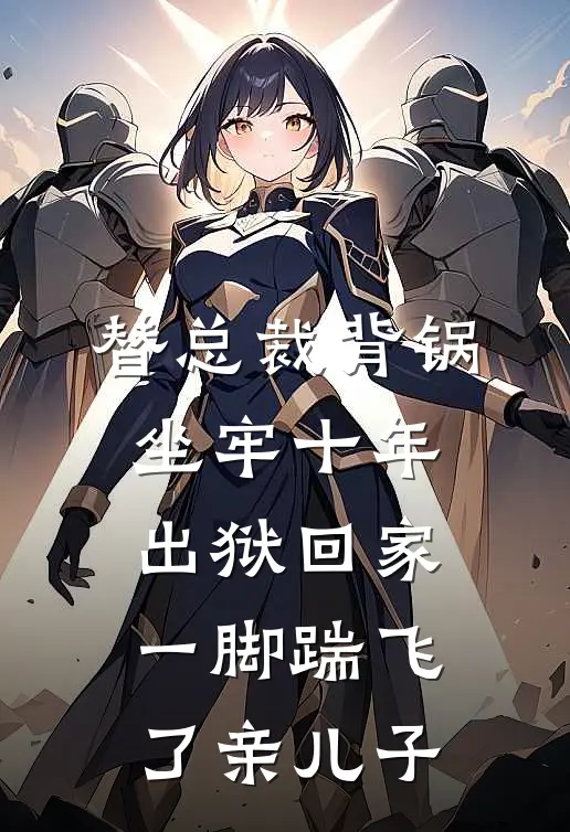 替总裁背锅坐牢十年，出狱回家一脚踹飞了亲儿子