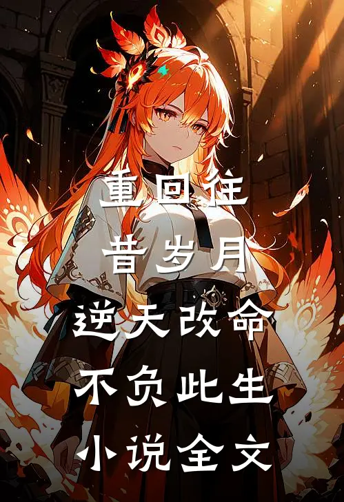 重回往昔岁月,逆天改命不负此生全文阅读