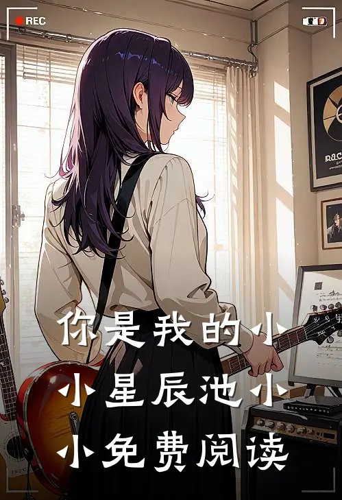 你是我的小小星辰池小小免费阅读