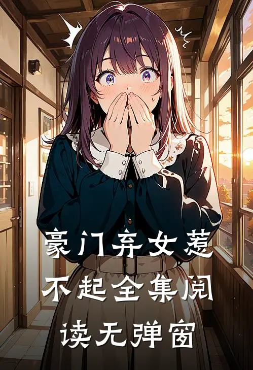 豪门弃女惹不起全集阅读无弹窗