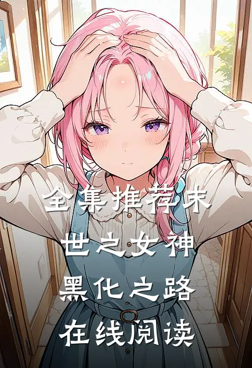 全集推荐末世之女神黑化之路在线阅读