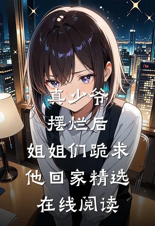 真少爷摆烂后,姐姐们跪求他回家精选在线阅读