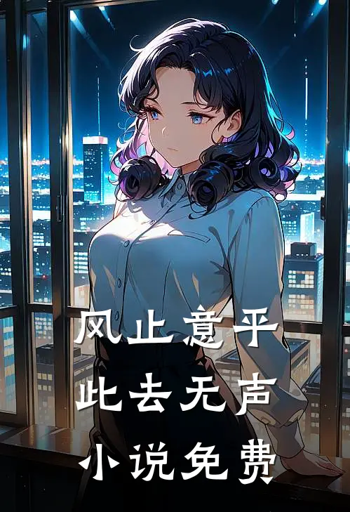 风止意平，此去无声小说免费