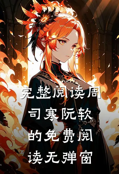 完整阅读周司寒阮软的免费阅读无弹窗
