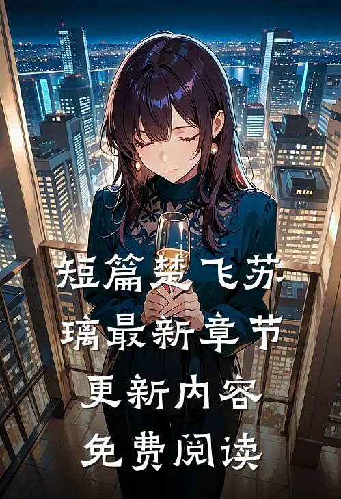短篇楚飞苏璃最新章节更新内容免费阅读