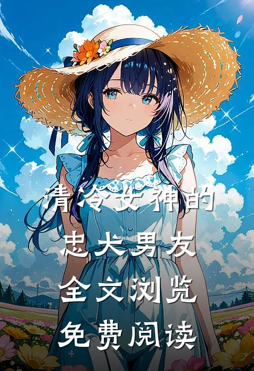清冷女神的忠犬男友全文浏览免费阅读