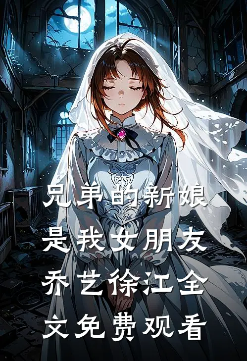 兄弟的新娘是我女朋友乔艺徐江全文免费观看