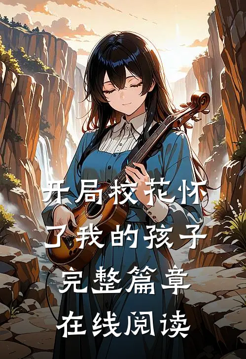 开局校花怀了我的孩子完整篇章在线阅读