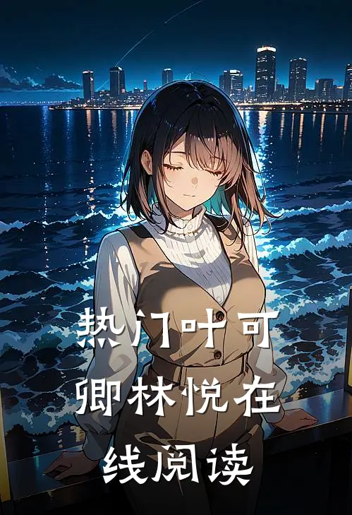 热门叶可卿林悦在线阅读