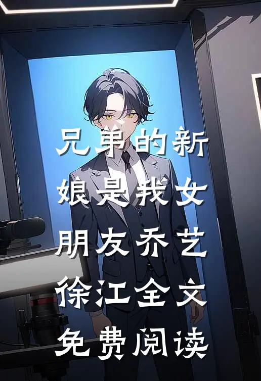 兄弟的新娘是我女朋友乔艺徐江全文免费阅读