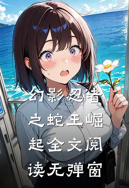 幻影忍者之蛇王崛起全文阅读无弹窗