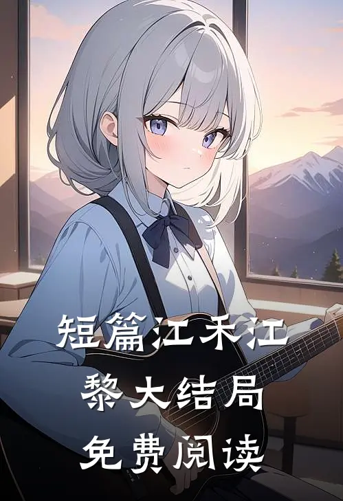 短篇江禾江黎大结局免费阅读