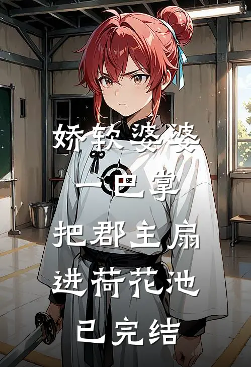 娇软婆婆一巴掌，把郡主扇进荷花池已完结