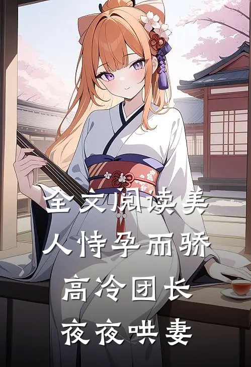 全文阅读美人恃孕而骄,高冷团长夜夜哄妻
