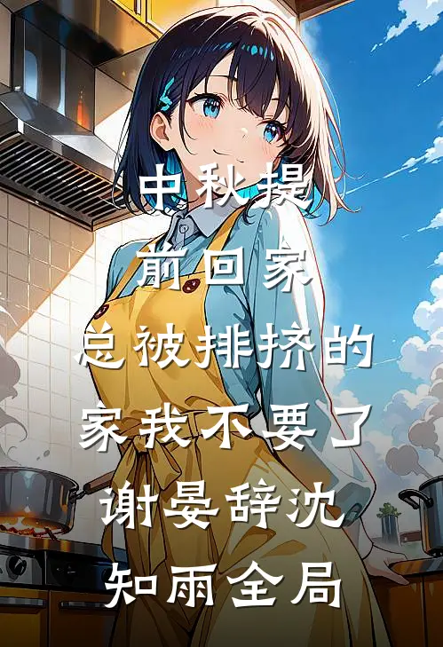 中秋提前回家，总被排挤的家我不要了谢晏辞沈知雨全局