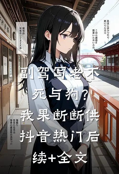 副驾写老不死与狗？我果断断供抖音热门后续+全文