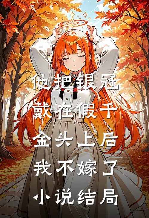 他把银冠戴在假千金头上后，我不嫁了小说结局