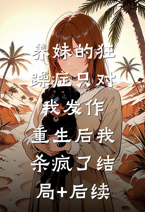 养妹的狂躁症只对我发作，重生后我杀疯了结局+后续