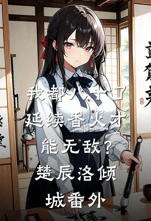 我都八十了，延续香火才能无敌？楚辰洛倾城番外